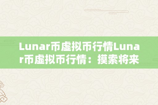 Lunar币虚拟币行情Lunar币虚拟币行情：摸索将来的加密货币世界