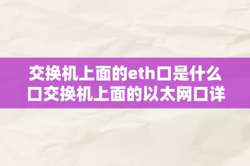 交换机上面的eth口是什么口交换机上面的以太网口详解