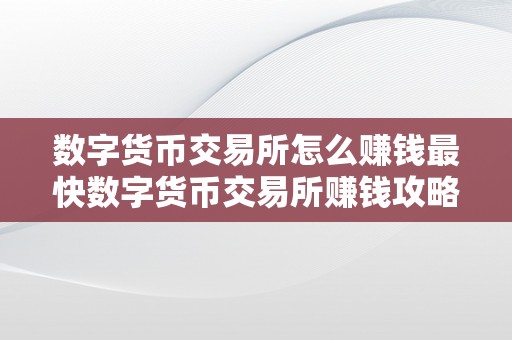 数字货币交易所怎么赚钱最快数字货币交易所赚钱攻略：快速获取收益的奥秘兵器