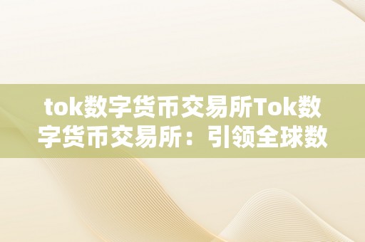 tok数字货币交易所Tok数字货币交易所：引领全球数字金融新纪元