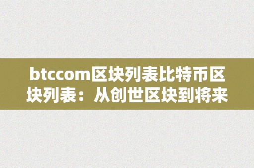 btccom区块列表比特币区块列表：从创世区块到将来之路