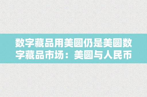 数字藏品用美圆仍是美圆数字藏品市场：美圆与人民币的博弈与将来趋向