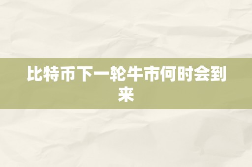 比特币下一轮牛市何时会到来