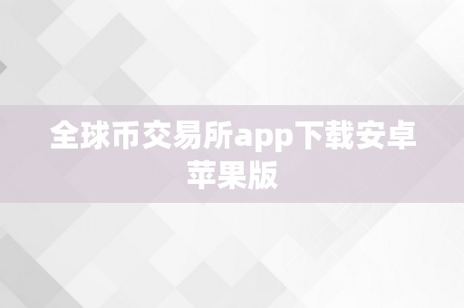 全球币交易所app下载安卓苹果版