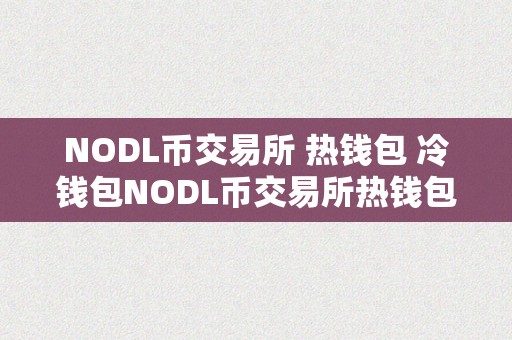 NODL币交易所 热钱包 冷钱包NODL币交易所热钱包与冷钱包的比照阐发