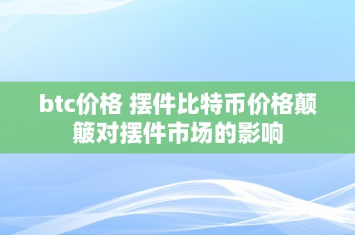 btc价格 摆件比特币价格颠簸对摆件市场的影响