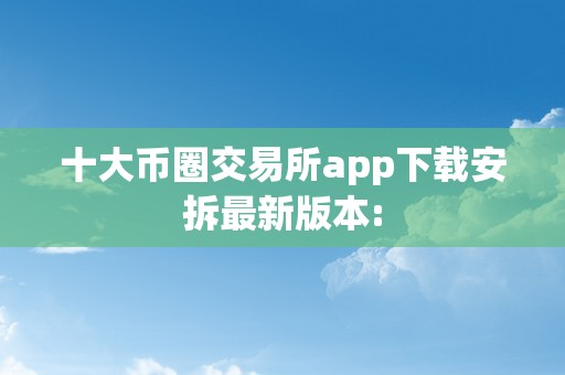 十大币圈交易所app下载安拆最新版本: