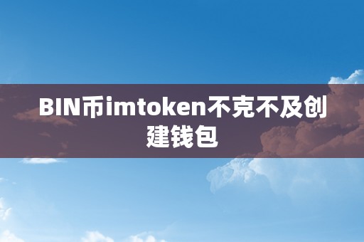 BIN币imtoken不克不及创建钱包