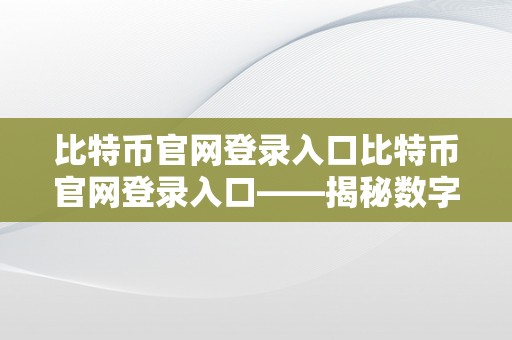 比特币官网登录入口比特币官网登录入口——揭秘数字货币世界的奥秘大门