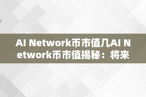 AI Network币市值几AI Network币市值揭秘：将来科技之币值新星