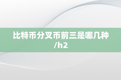 比特币分叉币前三是哪几种/h2