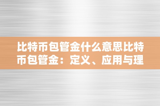 比特币包管金什么意思比特币包管金：定义、应用与理解