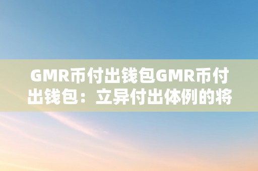 GMR币付出钱包GMR币付出钱包：立异付出体例的将来