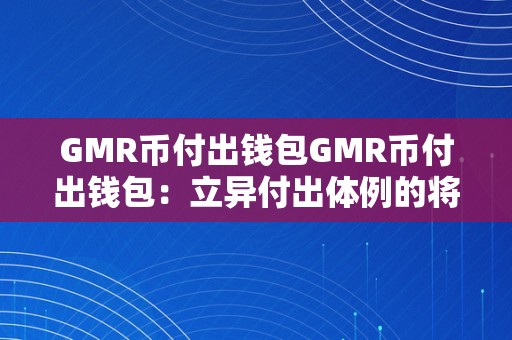 GMR币付出钱包GMR币付出钱包：立异付出体例的将来