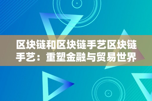 区块链和区块链手艺区块链手艺：重塑金融与贸易世界的革命性手艺