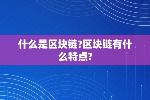 什么是区块链?区块链有什么特点?