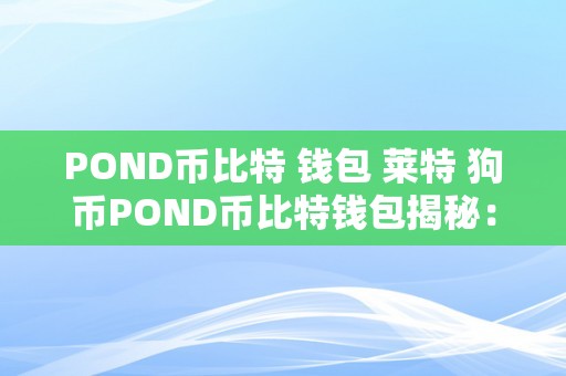 POND币比特 钱包 莱特 狗币POND币比特钱包揭秘：莱特币与狗币的奇异之旅