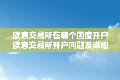 欧意交易所在哪个国度开户欧意交易所开户问题及详细描述