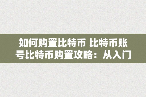 如何购置比特币 比特币账号比特币购置攻略：从入门到精通比特币账号的获取与设置