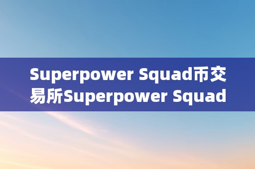 Superpower Squad币交易所Superpower Squad币交易所：引领区块链世界的立异力量