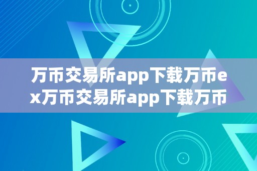 万币交易所app下载万币ex万币交易所app下载万币ex：全球领先的数字货币交易平台深度解析