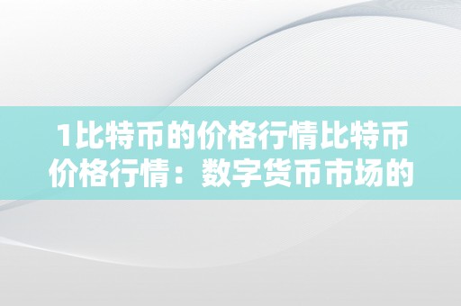 1比特币的价格行情比特币价格行情：数字货币市场的风云幻化