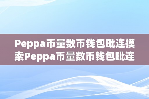 Peppa币量数币钱包毗连摸索Peppa币量数币钱包毗连的奥秘世界