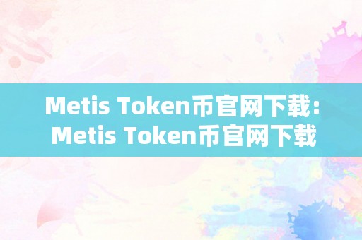 Metis Token币官网下载: Metis Token币官网下载：摸索数字货币世界的全新篇章