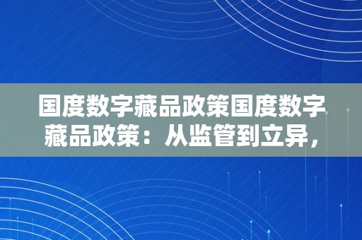 国度数字藏品政策国度数字藏品政策：从监管到立异，摸索数字艺术的新篇章