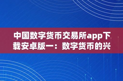 中国数字货币交易所app下载安卓版一：数字货币的兴起与前景