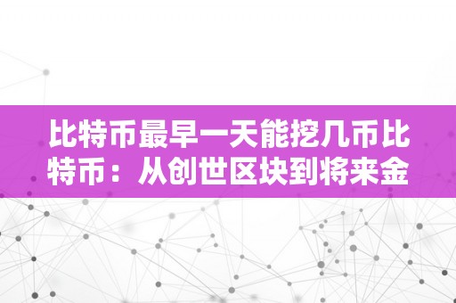 比特币最早一天能挖几币比特币：从创世区块到将来金融的摸索——关键词解析与发掘