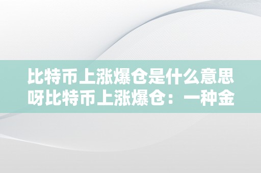 比特币上涨爆仓是什么意思呀比特币上涨爆仓：一种金融现象的深度解析