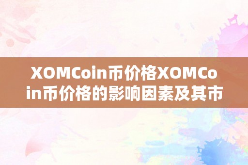 XOMCoin币价格XOMCoin币价格的影响因素及其市场前景