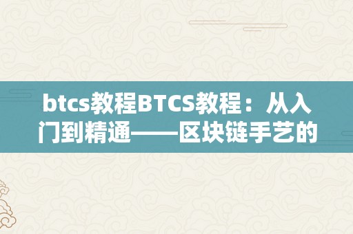 btcs教程BTCS教程：从入门到精通——区块链手艺的根底常识