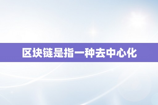 区块链是指一种去中心化