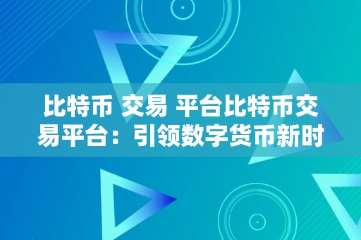 比特币 交易 平台比特币交易平台：引领数字货币新时代