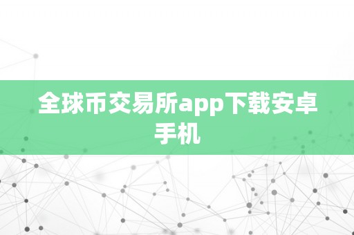 全球币交易所app下载安卓手机