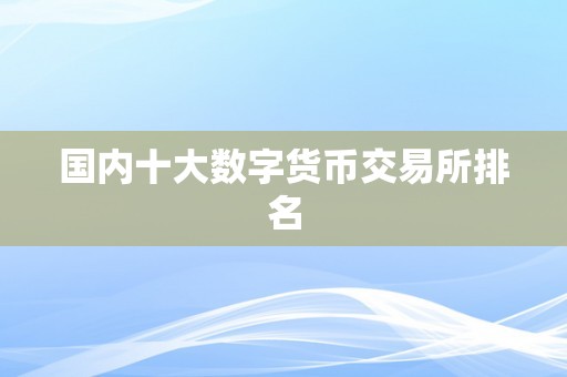 国内十大数字货币交易所排名