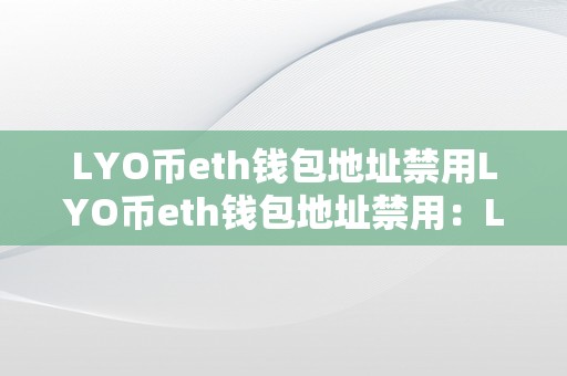 LYO币eth钱包地址禁用LYO币eth钱包地址禁用：LYO币的奇特特征与平安风险