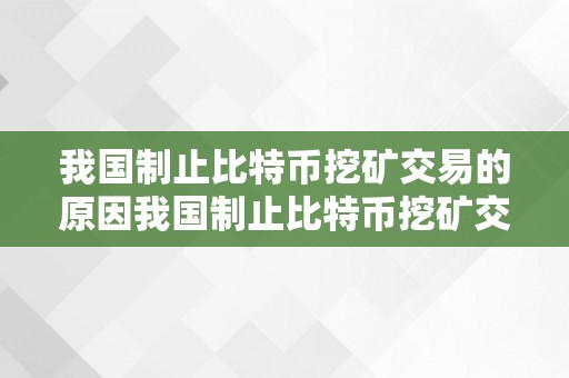 我国制止比特币挖矿交易的原因我国制止比特币挖矿交易的深条理原因解析