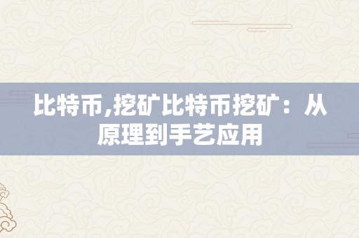 比特币,挖矿比特币挖矿：从原理到手艺应用