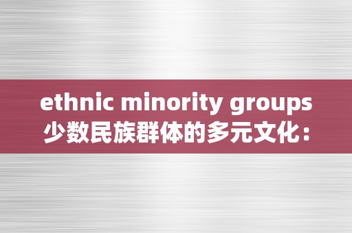 ethnic minority groups少数民族群体的多元文化：汗青、现状与将来