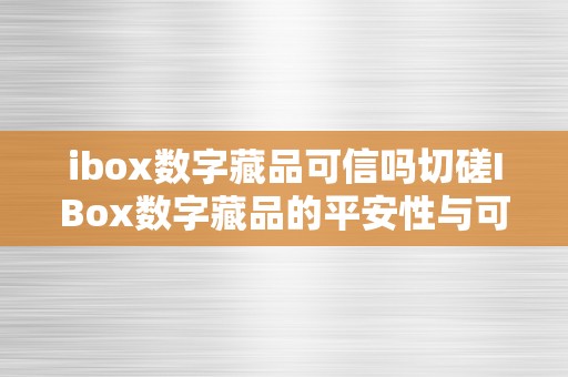 ibox数字藏品可信吗切磋IBox数字藏品的平安性与可信度：一个全面的阐发