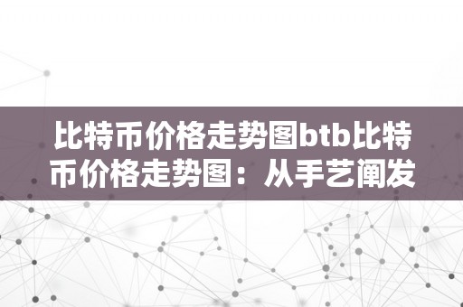 比特币价格走势图btb比特币价格走势图：从手艺阐发到市场趋向的摸索