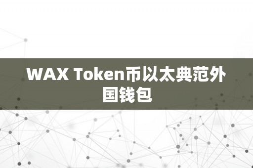 WAX Token币以太典范外国钱包