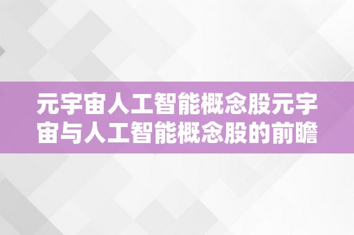 元宇宙人工智能概念股元宇宙与人工智能概念股的前瞻性阐发