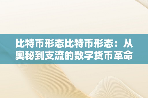 比特币形态比特币形态：从奥秘到支流的数字货币革命