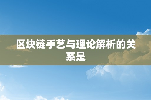 区块链手艺与理论解析的关系是