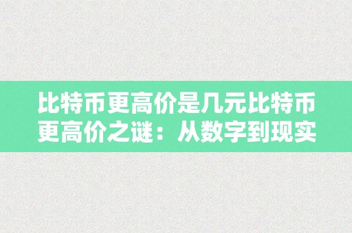 比特币更高价是几元比特币更高价之谜：从数字到现实，摸索加密货币的将来