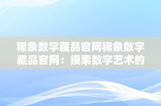 稀象数字藏品官网稀象数字藏品官网：摸索数字艺术的新篇章